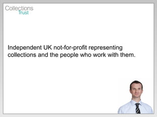Independent UK not-for-profit representing collections and the people who work with them. 