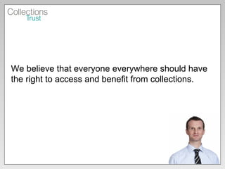 We believe that everyone everywhere should have the right to access and benefit from collections. 