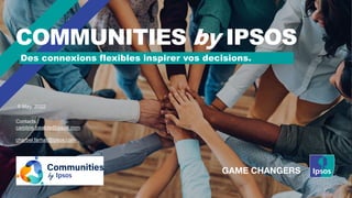 Des connexions flexibles inspirer vos decisions.
COMMUNITIES by IPSOS
5 May, 2022
Contacts :
caroline.bastide@ipsos.com
charbel.farhat@ipsos.com
 