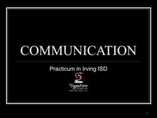 1
COMMUNICATION
Practicum in Irving ISD
 
