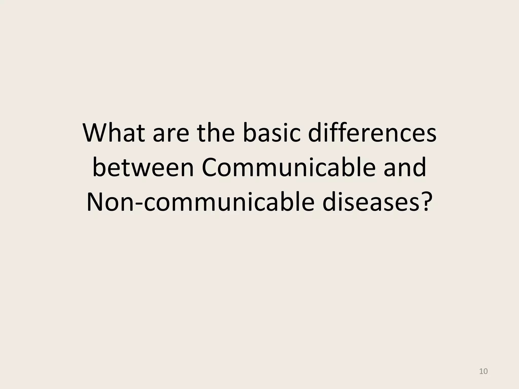 What are the basic differences
between Communicable and
Non-communicable diseases?
10
 