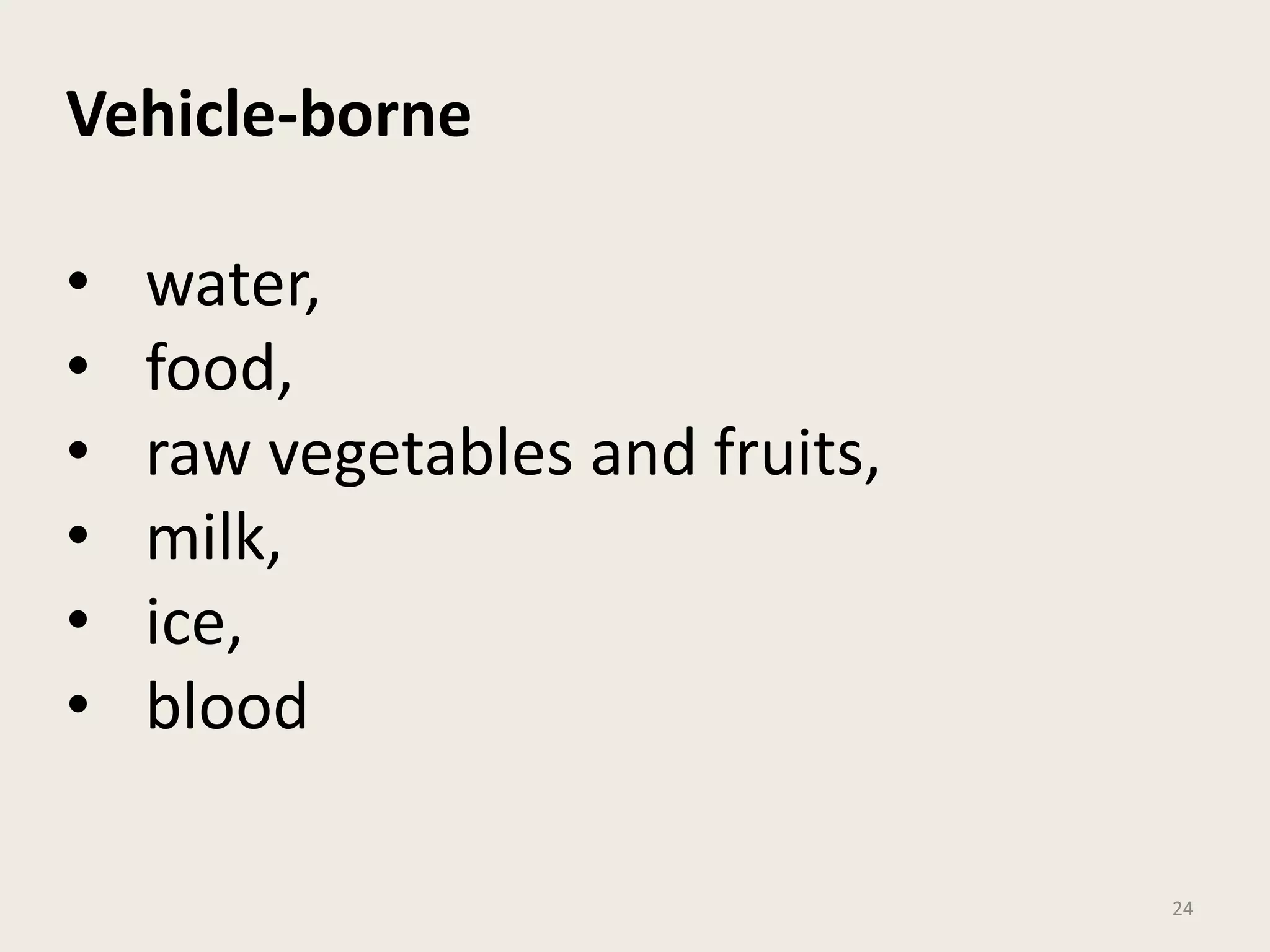 24
Vehicle-borne
• water,
• food,
• raw vegetables and fruits,
• milk,
• ice,
• blood
 