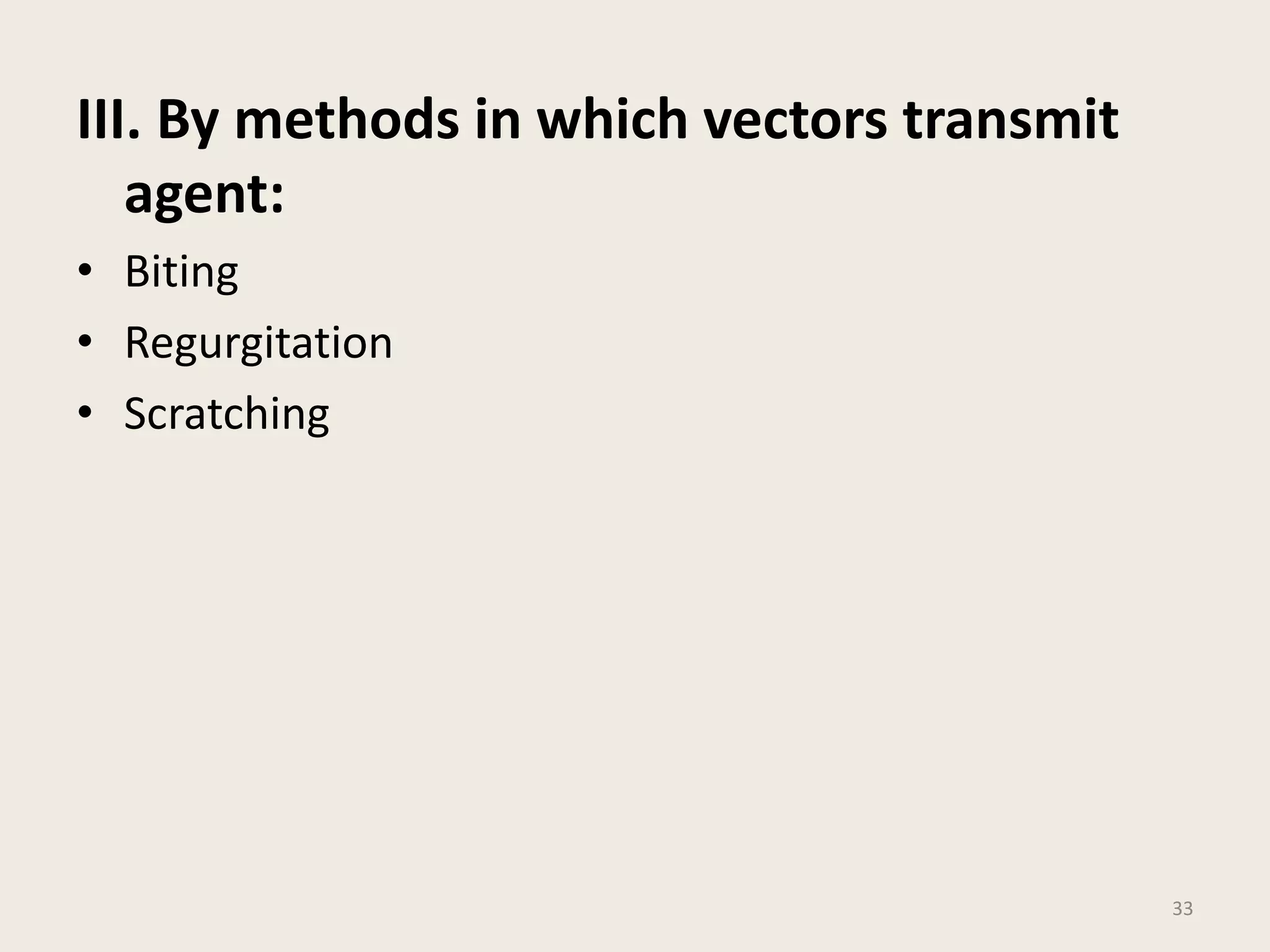 III. By methods in which vectors transmit
agent:
• Biting
• Regurgitation
• Scratching
33
 