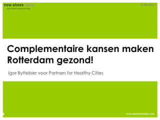 3/25/2011




Complementaire kansen maken
Rotterdam gezond!
Igor Byttebier voor Partners for Healthy Cities




                                                  www.newshoestoday.com
 