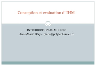 Conception et evaluation d’ IHM
INTRODUCTION AU MODULE
Anne-Marie Déry - pinna@polytech.unice.fr
 