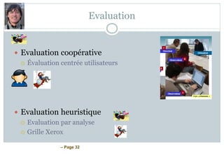 – Page 32
Evaluation
 Evaluation coopérative
 Évaluation centrée utilisateurs
 Evaluation heuristique
 Evaluation par analyse
 Grille Xerox
 