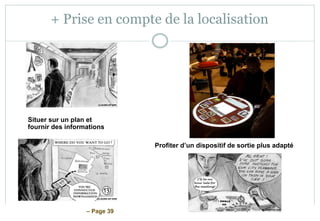 – Page 39
+ Prise en compte de la localisation
Profiter d’un dispositif de sortie plus adapté
Situer sur un plan et
fournir des informations
 