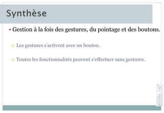  Gestion à la fois des gestures, du pointage et des boutons.
 Les gestures s’activent avec un bouton.
 Toutes les fonctionnalités peuvent s’effectuer sans gestures.
 
