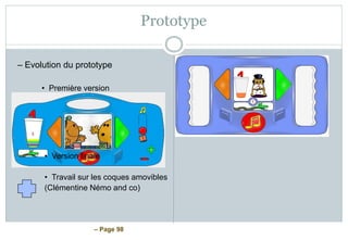 – Page 98
Prototype
– Evolution du prototype
• Première version
• Version finale
• Travail sur les coques amovibles
(Clémentine Némo and co)
 