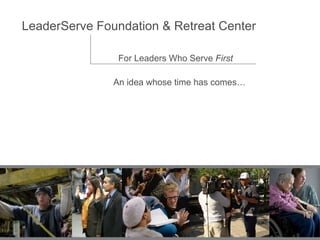 LeaderServe Foundation & Retreat Center For Leaders Who Serve  First An idea whose time has comes… 