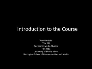 InIIntroduction to the Coursee
Renee Hobbs
COM 520
Seminar in Media Studies
Fall 2013
University of Rhode Island
Harrington School of Communication and Media
 