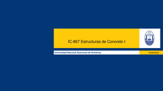 IC-867 Estructuras de Concreto I
Universidad Nacional Autonoma de Honduras 19/09/2022
 