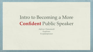 Intro to Becoming a More
Conﬁdent Public Speaker
Anfernee Chansamooth!
@anferneec !
#conﬁdentpreneur
 