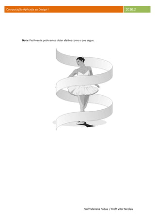 Computação Aplicada ao Design I                                                                2010.2




           Nota: Facilmente poderemos obter efeitos como o que segue.




                                                            Profª Mariana Padua / Profº Vítor Nicolau
 