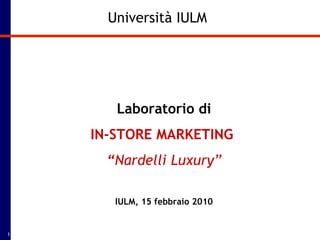 Università IULM Laboratorio di IN-STORE MARKETING  “ Nardelli Luxury” IULM, 15 febbraio 2010 