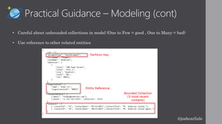 Practical Guidance – Modeling (cont)
• Careful about unbounded collections in model (One to Few = good , One to Many = bad)
• Use reference to other related entities
@joshcarlisle
 