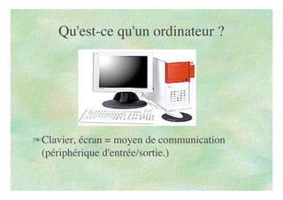 Qu'est-ce qu'un ordinateur ?
Clavier, écran = moyen de communication
(périphérique d'entrée/sortie.)
 