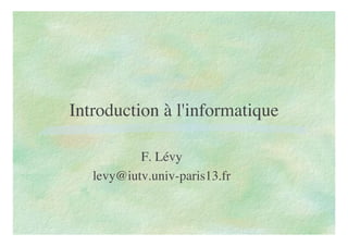 Introduction à l'informatique
F. Lévy
levy@iutv.univ-paris13.fr
 