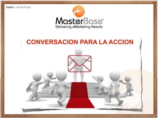 CONVERSACION PARA LA ACCION




                               Copyright © 2010 MasterBase®. Todos los derechos reservados
          www.masterbase.com
 