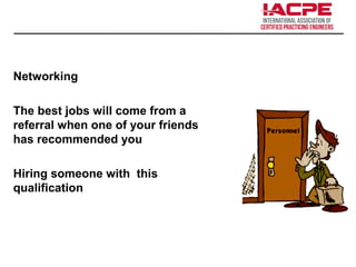 Networking
The best jobs will come from a
referral when one of your friends
has recommended you
Hiring someone with this
qualification
 