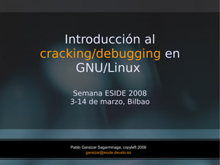 Introducción al  cracking/debugging  en GNU/Linux  Semana ESIDE 2008 3-14 de marzo, Bilbao 
