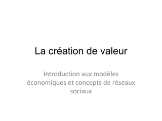 La création de valeur
Introduction aux modèles
économiques et concepts de réseaux
sociaux
 