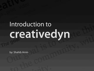 Introduction to
creativedyn
by: Shahib Amin
 