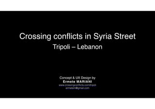 Crossing conflicts in Syria Street
Tripoli – Lebanon
Concept & UX Design by
Ermete MARIANI
www.crossingconflicts.com/tripoli
ermetem@gmail.com
 