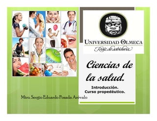 Ciencias de
la salud.
Mtro. Sergio Eduardo Posada Arévalo
Introducción.
Curso propedéutico.
 