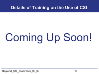 Regional_CSI_conference_03_09 18
Details of Training on the Use of CSI
Coming Up Soon!
 