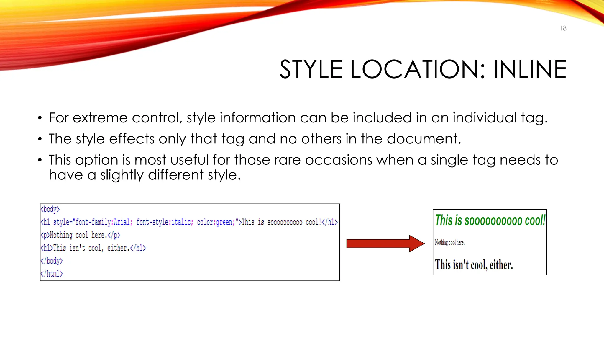 STYLE LOCATION: INLINE
• For extreme control, style information can be included in an individual tag.
• The style effects only that tag and no others in the document.
• This option is most useful for those rare occasions when a single tag needs to
have a slightly different style.
18
 