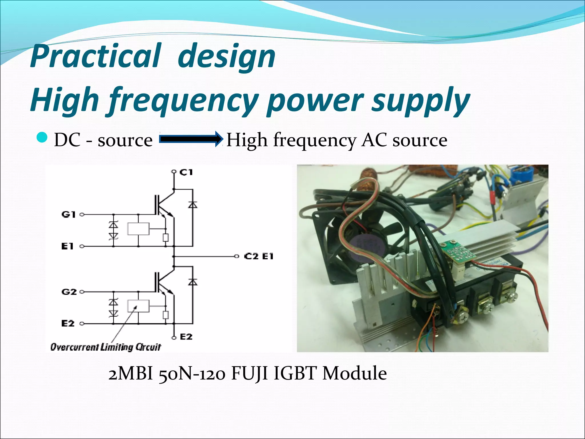 Practical design
High frequency power supply
DC - source High frequency AC source
2MBI 50N-120 FUJI IGBT Module