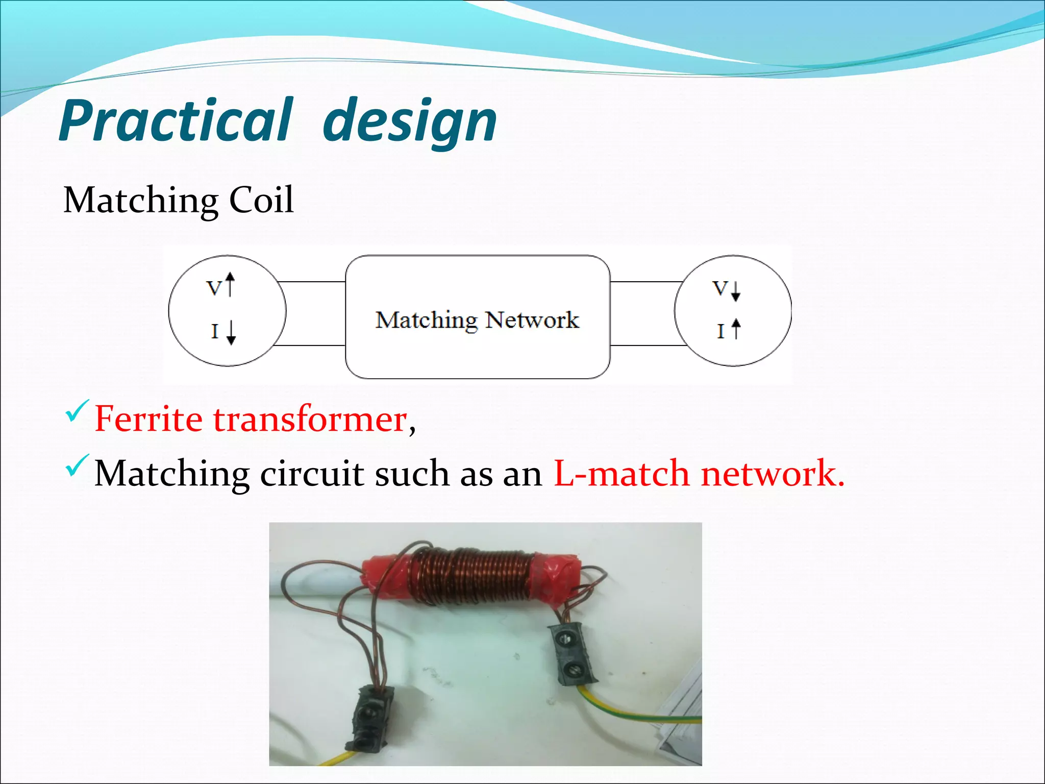 Practical design
Matching Coil
Ferrite transformer,
Matching circuit such as an L-match network.