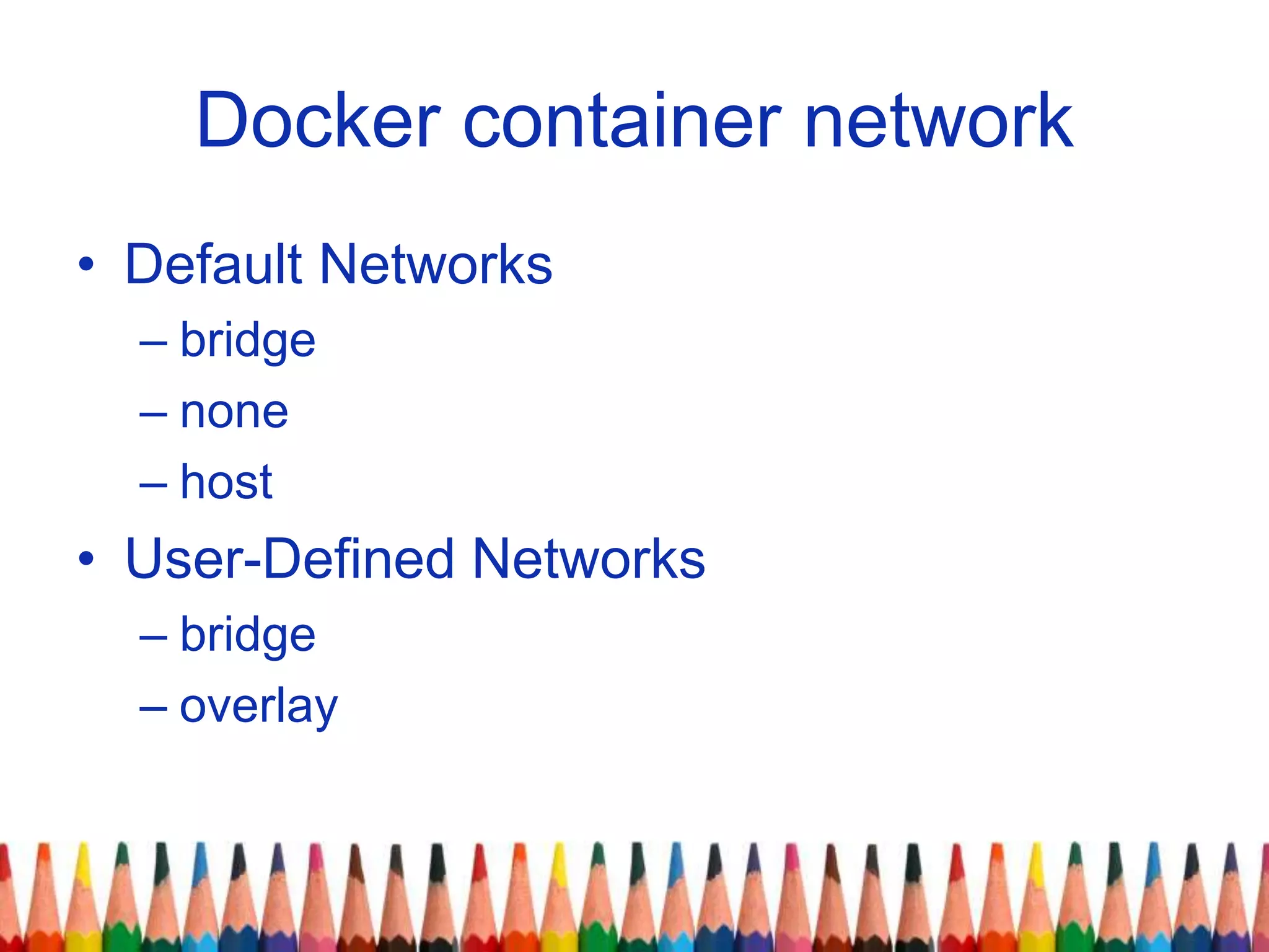 Docker container network
• Default Networks
– bridge
– none
– host
• User-Defined Networks
– bridge
– overlay
 