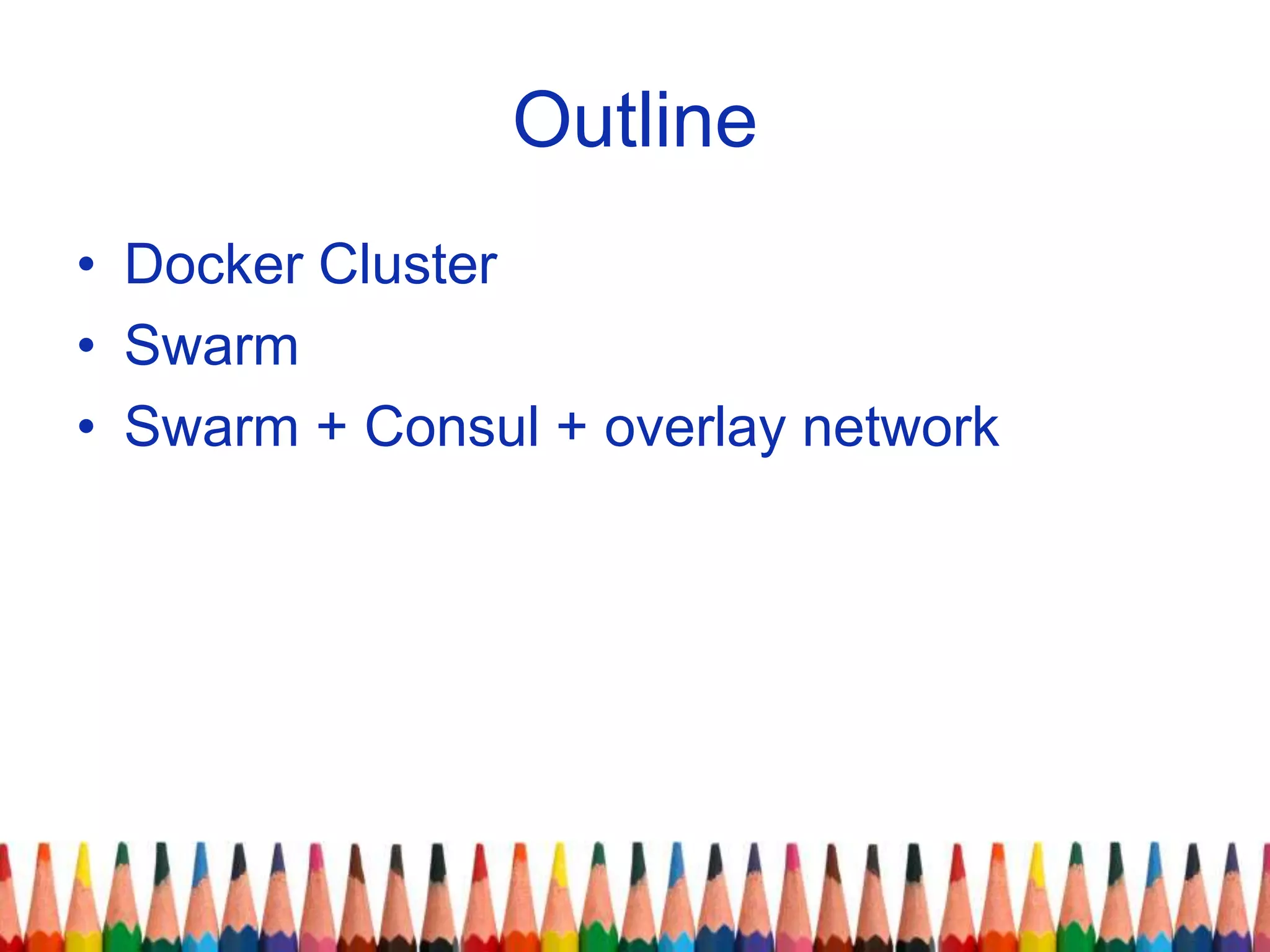 Outline
• Docker Cluster
• Swarm
• Swarm + Consul + overlay network
 