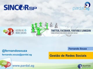 Fernando Souza
@fernandosouza
fernando.souza@pardal.ag
                           Gestão de Redes Sociais


        www.pardal.ag
 