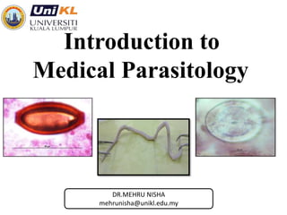 DR.MEHRU NISHA
mehrunisha@unikl.edu.my
Introduction to
Medical Parasitology
 