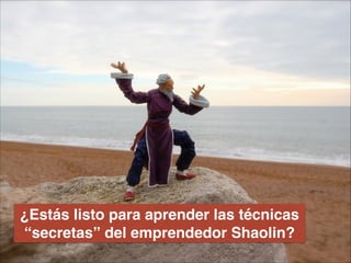 ¿Estás listo para aprender las técnicas
“secretas” del emprendedor Shaolin?
 