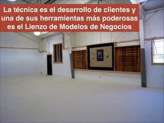 La técnica es el desarrollo de clientes y
una de sus herramientas más poderosas
es el Lienzo de Modelos de Negocios
 