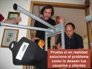 Prueba si en realidad
soluciona el problema
como lo desean tus
usuarios y clientes
 