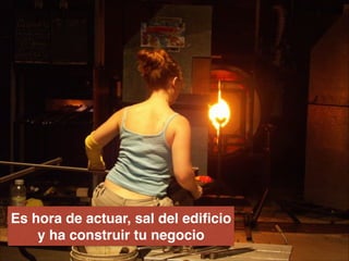 Es hora de actuar, sal del ediﬁcio
y ha construir tu negocio
 