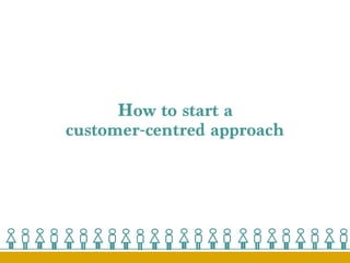 How to start a 
customer-centred approach 
 