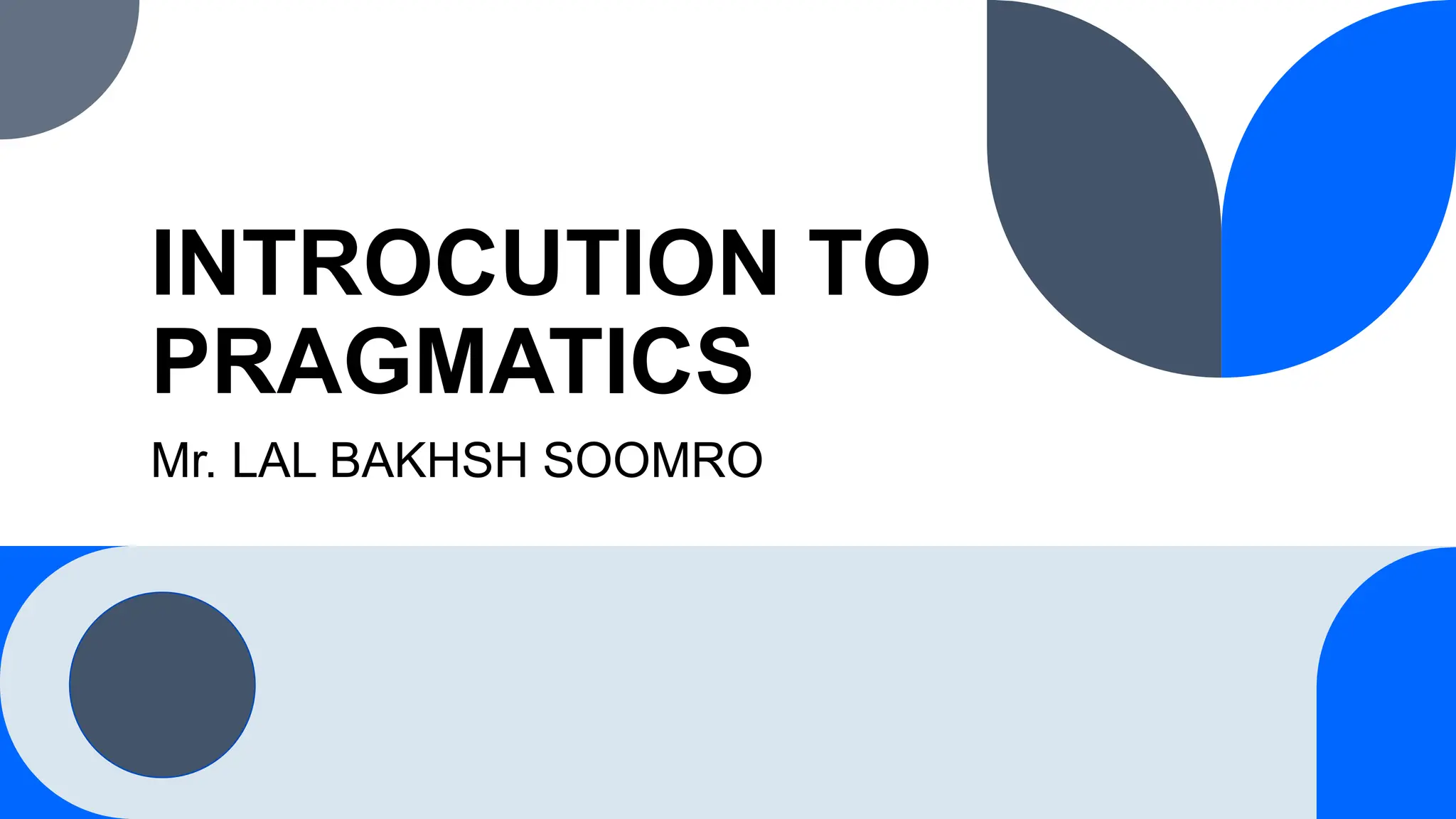 INTROCUTION TO
PRAGMATICS
Mr. LAL BAKHSH SOOMRO
 