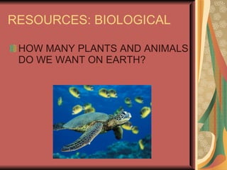 RESOURCES: BIOLOGICAL HOW MANY PLANTS AND ANIMALS DO WE WANT ON EARTH? 