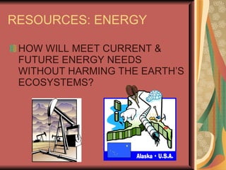 RESOURCES: ENERGY HOW WILL MEET CURRENT & FUTURE ENERGY NEEDS WITHOUT HARMING THE EARTH’S ECOSYSTEMS? 