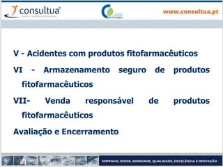 V - Acidentes com produtos fitofarmacêuticos
VI - Armazenamento seguro de produtos
fitofarmacêuticos
VII- Venda responsável de produtos
fitofarmacêuticos
Avaliação e Encerramento
 