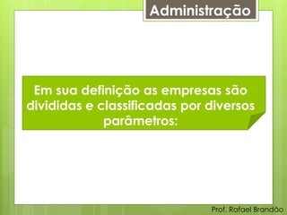 Administração




 Em sua definição as empresas são
divididas e classificadas por diversos
             parâmetros:




                              Prof. Rafael Brandão
 
