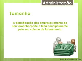 Administração



 A classificação das empresas quanto ao
seu tamanho/porte é feita principalmente
     pelo seu volume de faturamento.




                                  Prof. Rafael Brandão
 