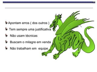 Apontam erros ( dos outros ) Tem sempre uma justificativa Não usam técnicas Buscam o milagre em venda Não trabalham em  equipe 