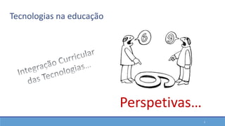 2
Tecnologias na educação
Perspetivas…
 